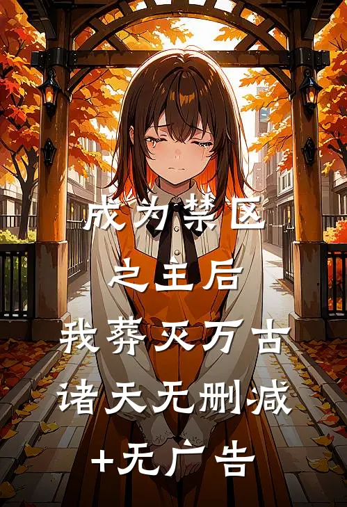 成为禁区之主后，我葬灭万古诸天无删减+无广告