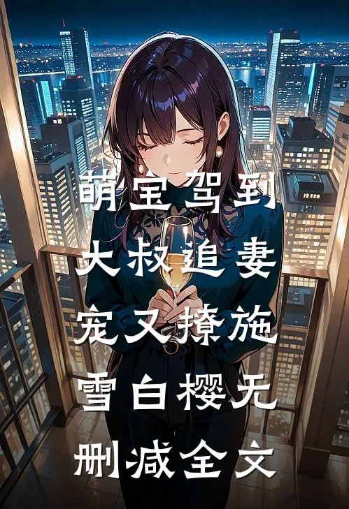 萌宝驾到：大叔追妻宠又撩施雪白樱无删减全文