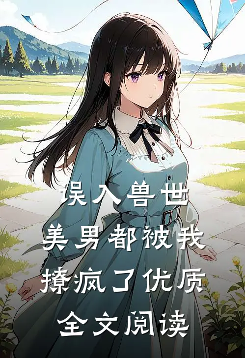 误入兽世：美男都被我撩疯了优质全文阅读