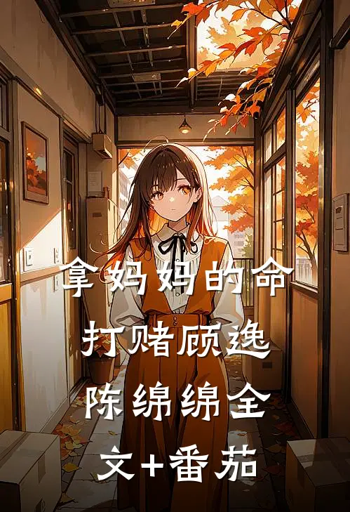 拿妈妈的命打赌顾逸陈绵绵全文+番茄
