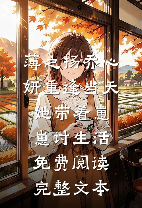 薄之扬乔心妍重逢当天她带着崽崽讨生活免费阅读完整文本