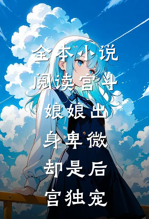 全本阅读宫斗娘娘出身卑微,却是后宫独宠女主