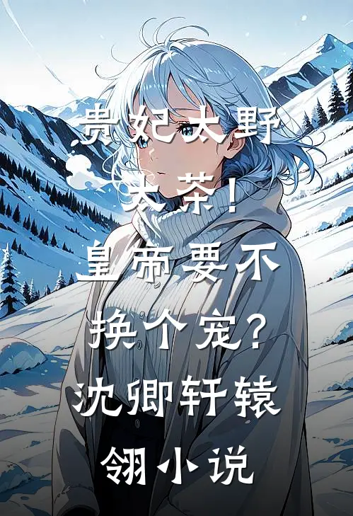 贵妃太野太茶!皇帝要不换个宠?沈卿轩辕翎小说