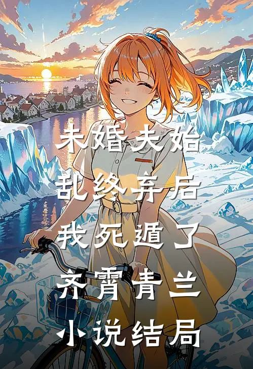 未婚夫始乱终弃后，我死遁了齐霄青兰小说结局