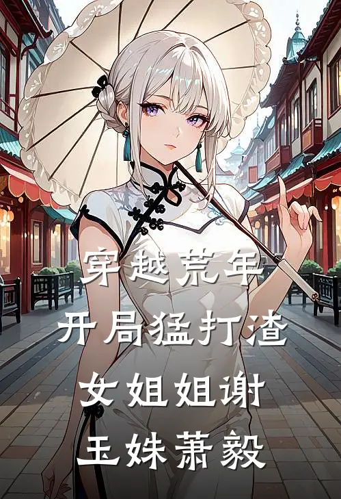 穿越荒年：开局猛打渣女姐姐谢玉姝萧毅
