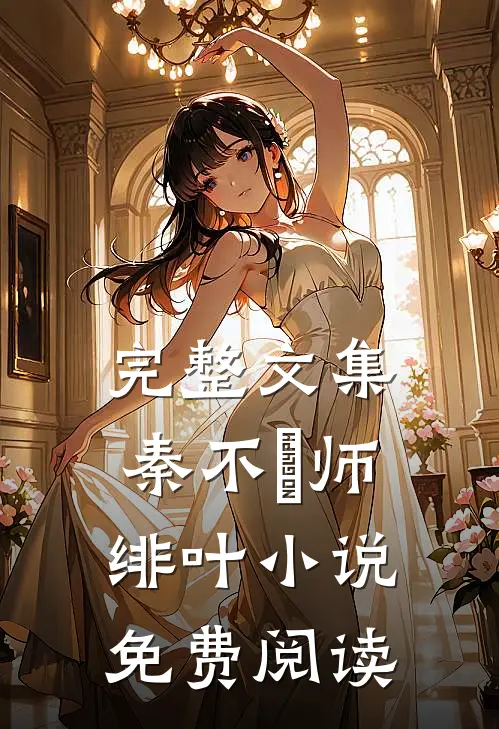 完整文集秦不俍师绯叶小说免费阅读