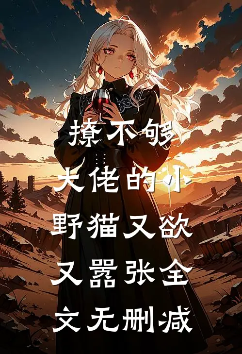 撩不够，大佬的小野猫又欲又嚣张全文无删减