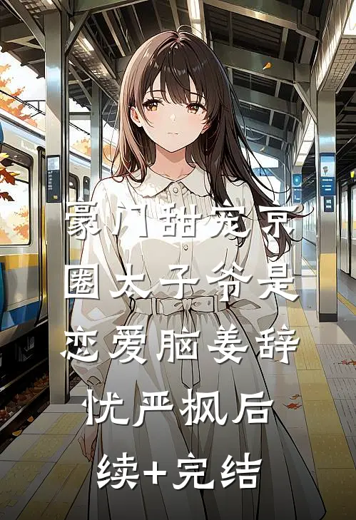 豪门甜宠京圈太子爷是恋爱脑姜辞忧严枫后续+完结