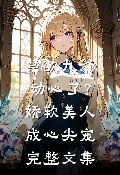 禁欲九爷动心了？娇软美人成心尖宠完整文集