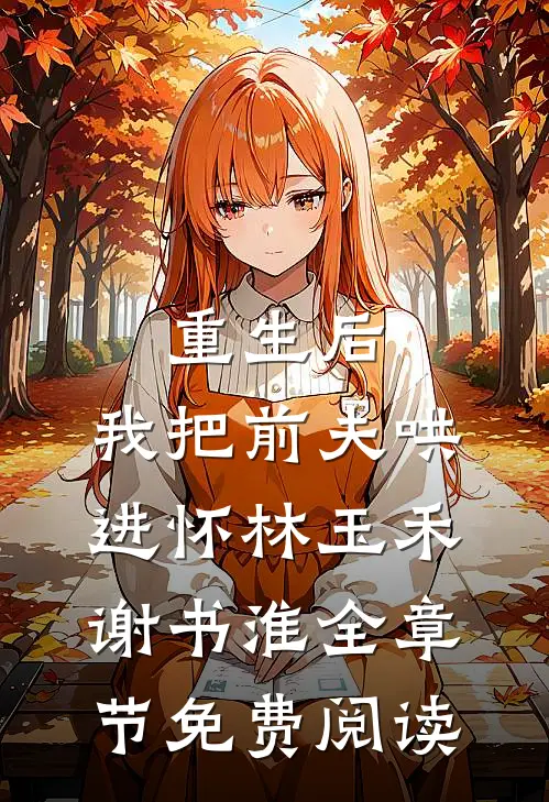 重生后，我把前夫哄进怀林玉禾谢书淮全章节免费阅读
