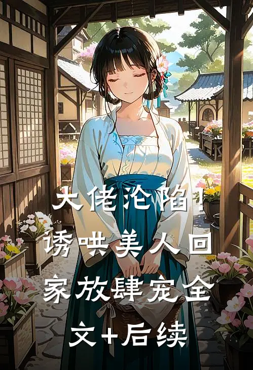 大佬沦陷！诱哄美人回家放肆宠全文+后续