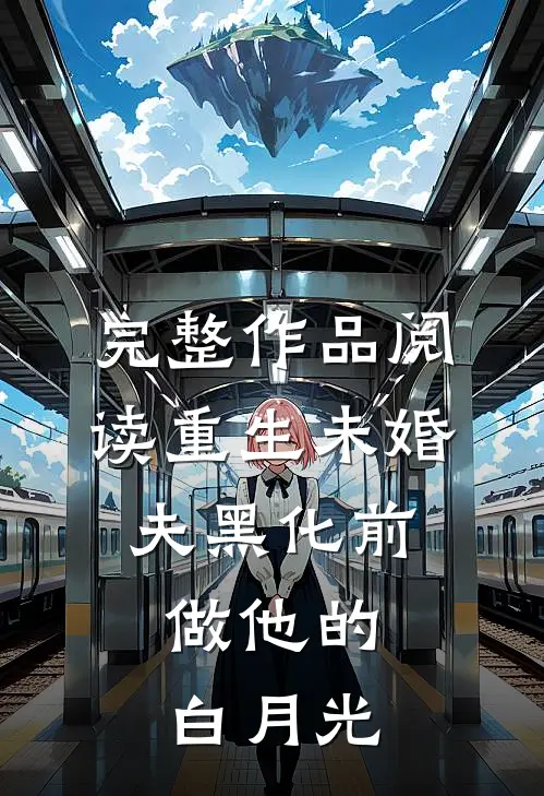 完整作品阅读重生未婚夫黑化前，做他的白月光