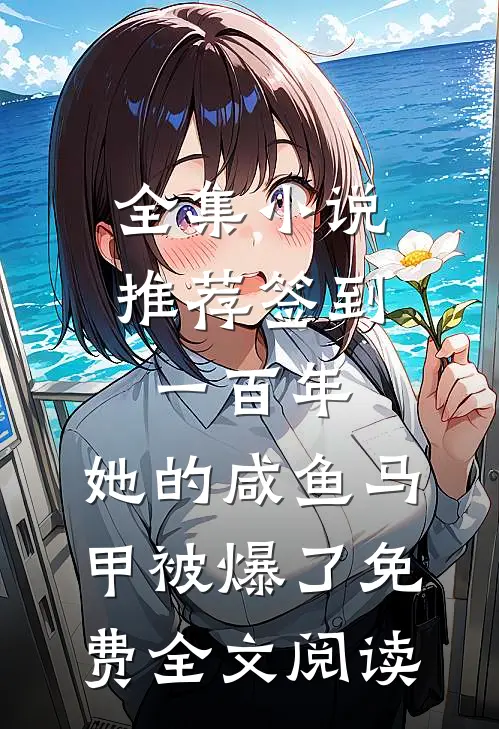 全集小说推荐签到一百年,她的咸鱼马甲被爆了免费全文阅读