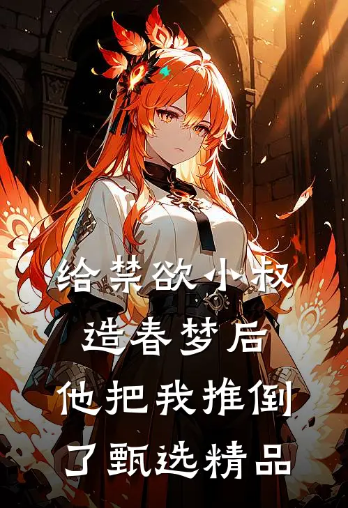 给禁欲小叔造春梦后，他把我推倒了甄选精品