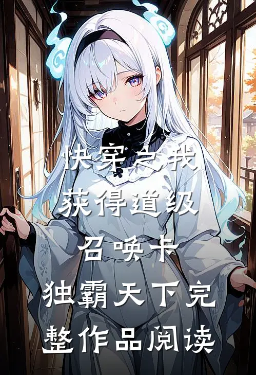 快穿之我获得道级召唤卡，独霸天下完整作品阅读