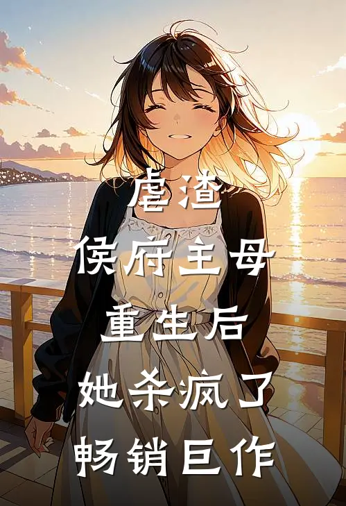 虐渣：侯府主母重生后，她杀疯了畅销巨作