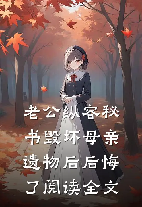 老公纵容秘书毁坏母亲遗物后后悔了阅读全文
