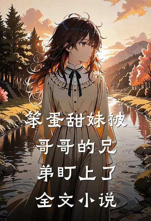 笨蛋甜妹被哥哥的兄弟盯上了全文小说