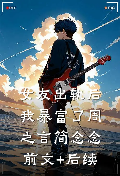 女友出轨后我暴富了周之言简念念前文+后续