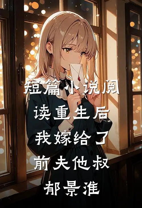 短篇小说阅读重生后,我嫁给了前夫他叔郁景淮