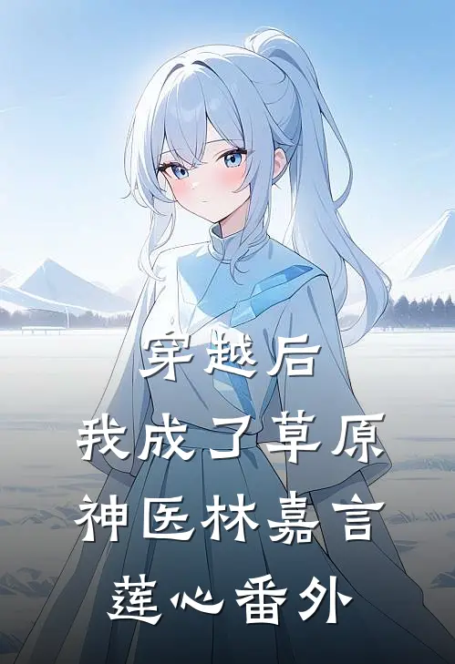 穿越后，我成了草原神医林嘉言莲心 番外