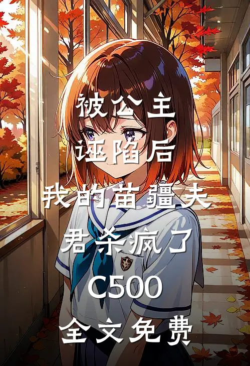 被公主诬陷后，我的苗疆夫君杀疯了C500全文免费
