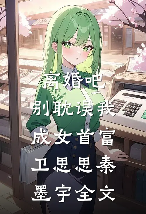 离婚吧，别耽误我成女首富卫思思秦墨宇全文