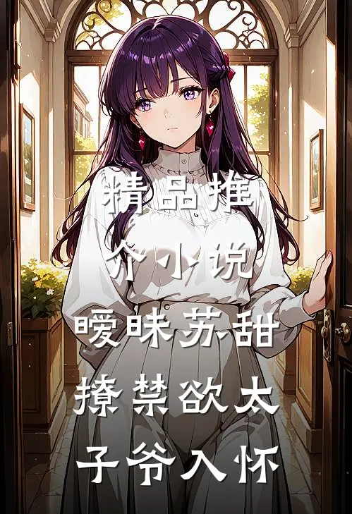 精品推介小说,暧昧苏甜:撩禁欲太子爷入怀