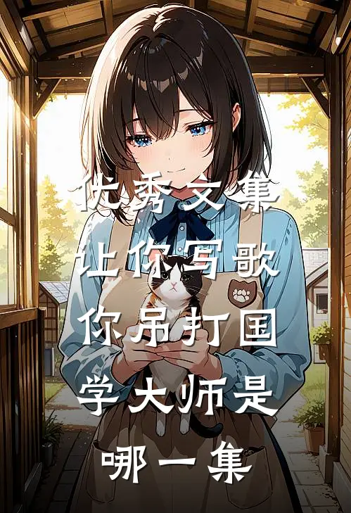 优秀文集让你写歌,你吊打国学大师是哪一集
