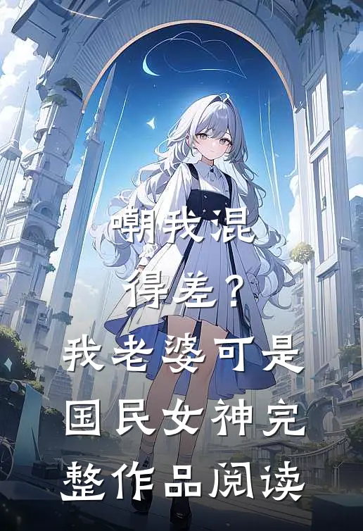 嘲我混得差？我老婆可是国民女神完整作品阅读