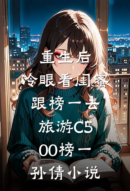 重生后，冷眼看闺蜜跟榜一去旅游C500榜一孙倩小说