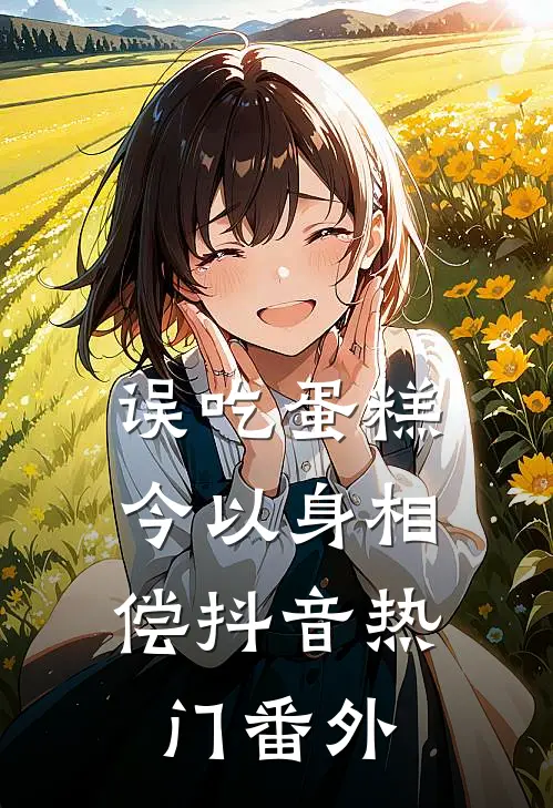 误吃蛋糕，今以身相偿抖音热门 番外