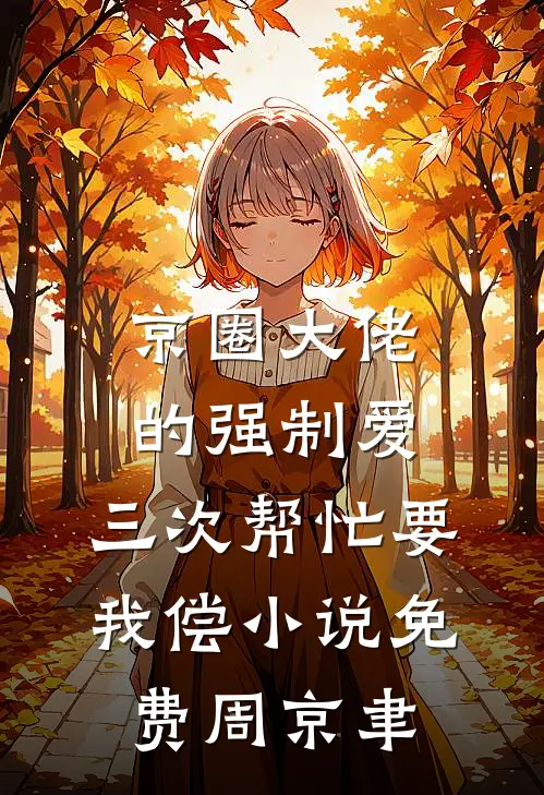 京圈大佬的强制爱：三次帮忙要我偿小说免费周京聿
