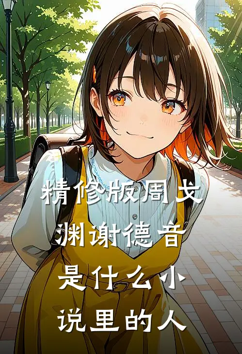 精修版周戈渊谢德音是什么小说里的人