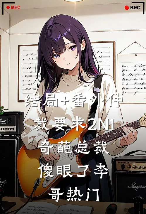 结局+番外仲裁要求2N 1，奇葩总裁傻眼了李哥热门