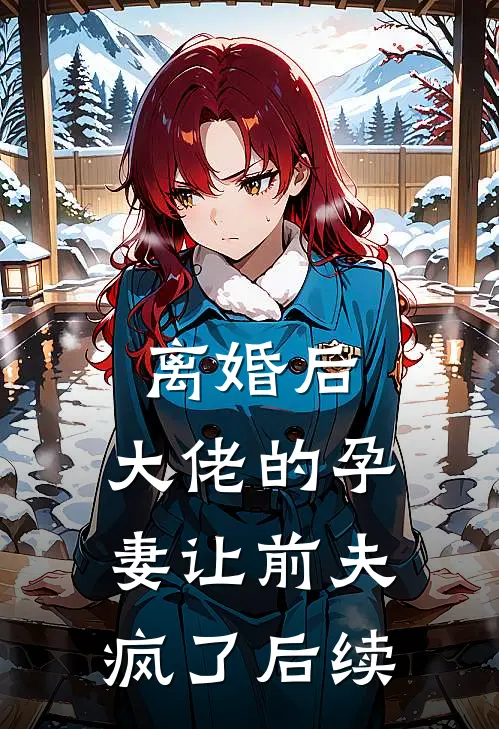 离婚后，大佬的孕妻让前夫疯了后续