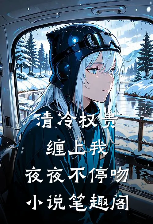 清冷权贵缠上我，夜夜不停吻小说笔趣阁