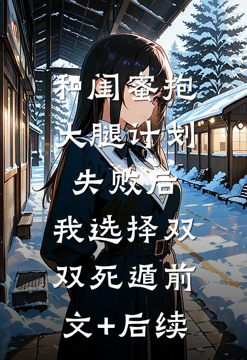 和闺蜜抱大腿计划失败后，我选择双双死遁前文+后续