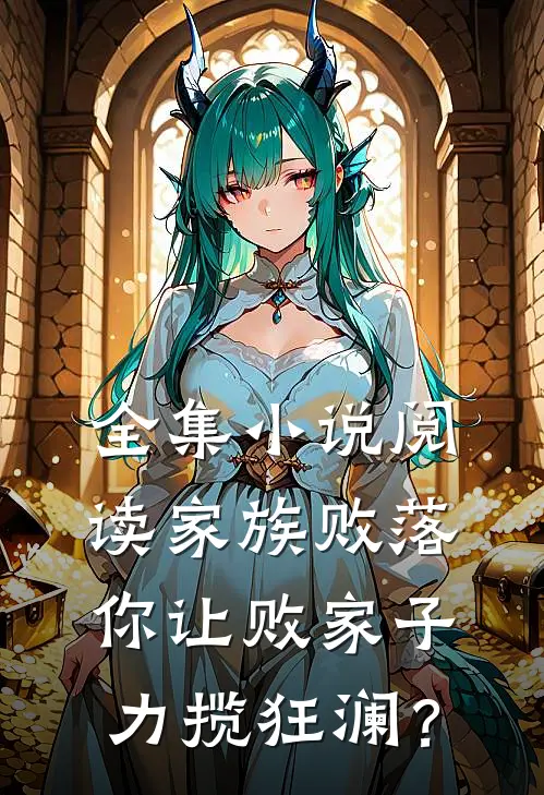 全集小说阅读家族败落，你让败家子力揽狂澜？