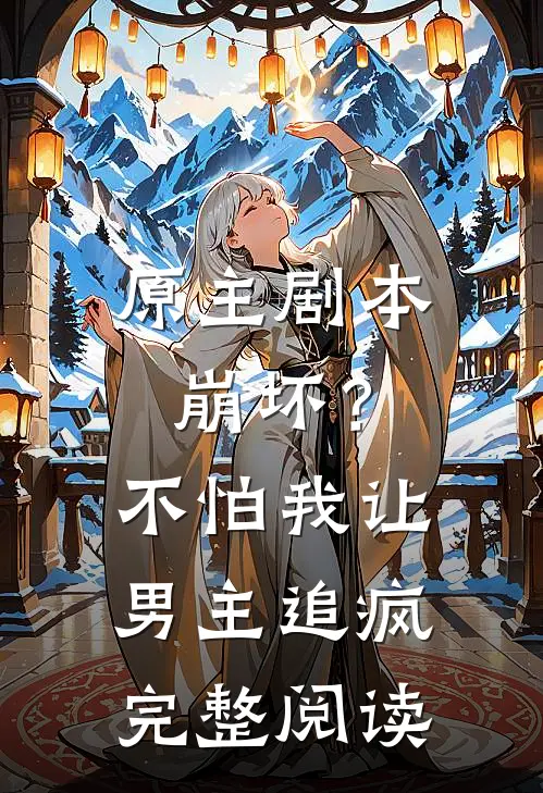 原主剧本崩坏？不怕，我让男主追疯完整阅读