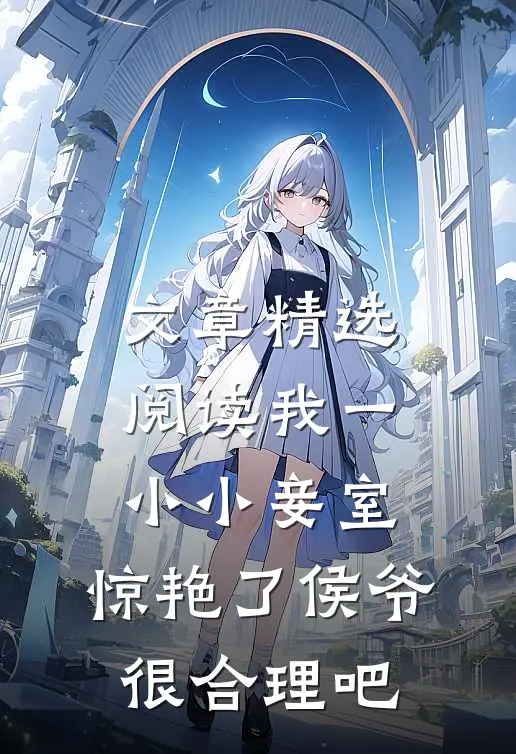 文章精选阅读我一小小妾室，惊艳了侯爷很合理吧