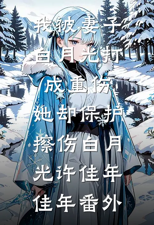 我被妻子白月光打成重伤，她却保护擦伤白月光许佳年佳年 番外