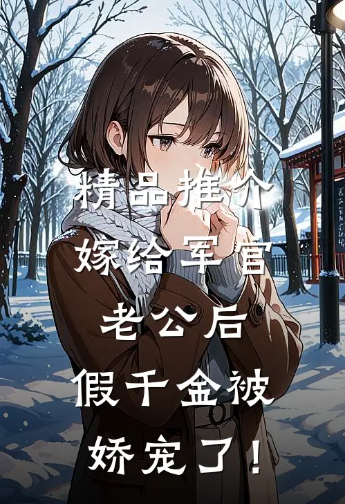 精品推介嫁给军官老公后，假千金被娇宠了！