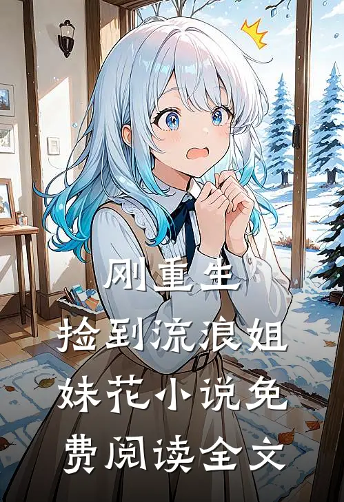 刚重生，捡到流浪姐妹花小说免费阅读全文