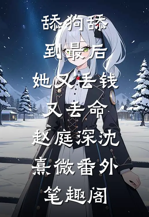 舔狗舔到最后，她又丢钱又丢命：赵庭深沈熹微番外笔趣阁