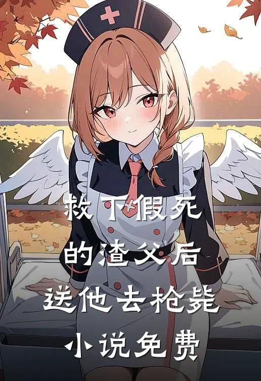 救下假死的渣父后，送他去枪毙小说免费