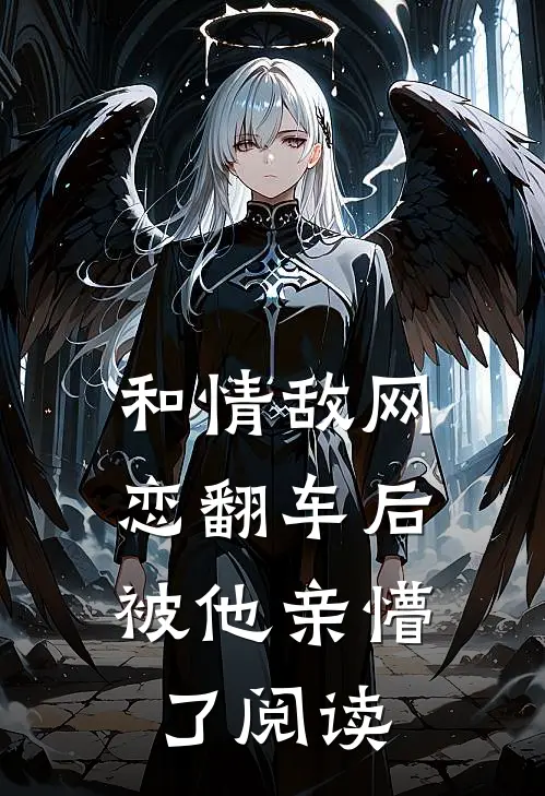 和情敌网恋翻车后，被他亲懵了阅读