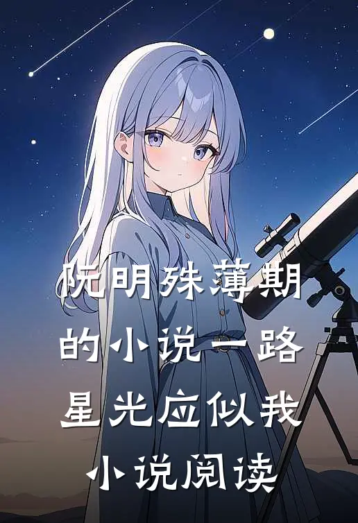 阮明殊薄期的小说一路星光应似我小说阅读