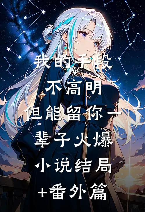 我的手段不高明，但能留你一辈子火爆小说结局+番外篇