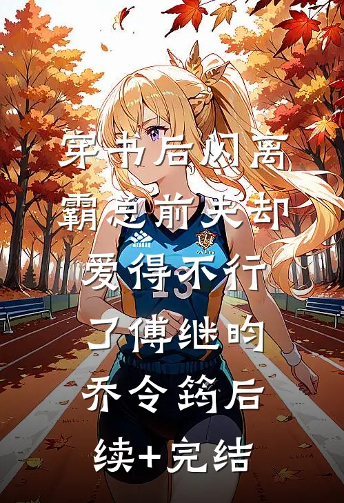 穿书后闪离，霸总前夫却爱得不行了傅继昀乔令筠后续+完结